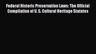 Read Book Federal Historic Preservation Laws: The Official Compilation of U. S. Cultural Heritage