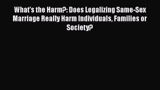 Read Book What's the Harm?: Does Legalizing Same-Sex Marriage Really Harm Individuals Families