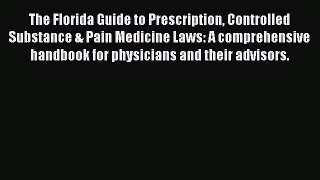 Read Book The Florida Guide to Prescription Controlled Substance & Pain Medicine Laws: A comprehensive