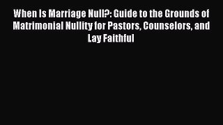 Read Book When Is Marriage Null?: Guide to the Grounds of Matrimonial Nullity for Pastors Counselors