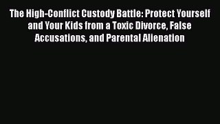 Read Book The High-Conflict Custody Battle: Protect Yourself and Your Kids from a Toxic Divorce