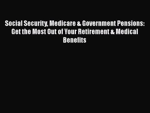 Read Book Social Security Medicare & Government Pensions: Get the Most Out of Your Retirement
