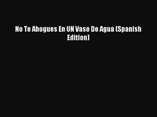 Read No Te Ahogues En UN Vaso De Agua (Spanish Edition) Ebook Free