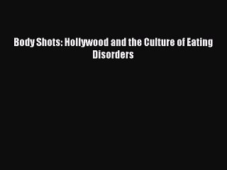 Download Body Shots: Hollywood and the Culture of Eating Disorders Ebook Free