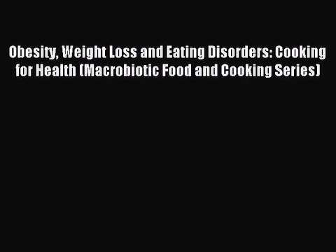 Read Obesity Weight Loss and Eating Disorders: Cooking for Health (Macrobiotic Food and Cooking