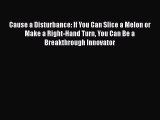 Read Cause a Disturbance: If You Can Slice a Melon or Make a Right-Hand Turn You Can Be a Breakthrough