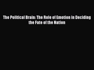 Read The Political Brain: The Role of Emotion in Deciding the Fate of the Nation Ebook Free