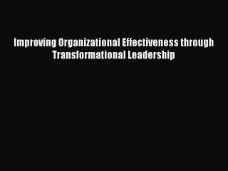 [PDF] Improving Organizational Effectiveness through Transformational Leadership Download Full