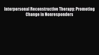 Read Interpersonal Reconstructive Therapy: Promoting Change in Nonresponders Ebook Free