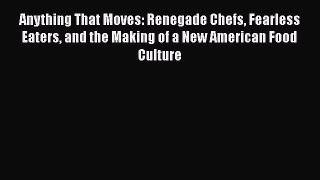 [PDF] Anything That Moves: Renegade Chefs Fearless Eaters and the Making of a New American