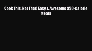 [PDF] Cook This Not That! Easy & Awesome 350-Calorie Meals [Read] Online