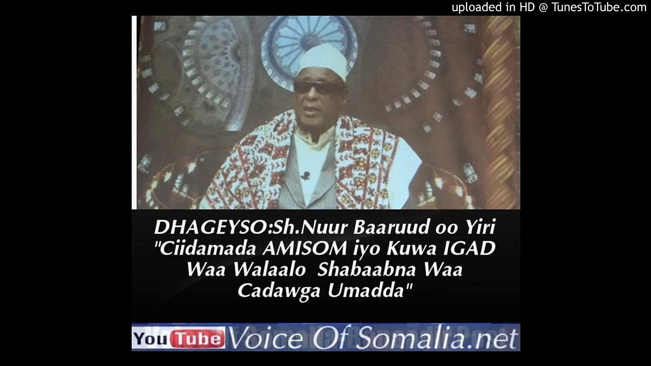DHAGEYSO-Sh.Nuur Baaruud oo Yiri -Ciidamada AMISOM iyo Kuwa IGAD Waa Walaalo Shabaabna Waa Cadaw