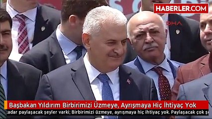 Başbakan Yıldırım Birbirimizi Üzmeye, Ayrışmaya Hiç İhtiyaç Yok