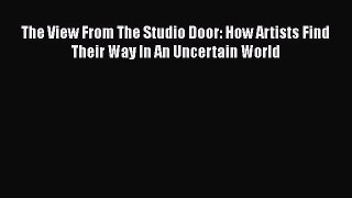 Read The View From The Studio Door: How Artists Find Their Way In An Uncertain World Ebook