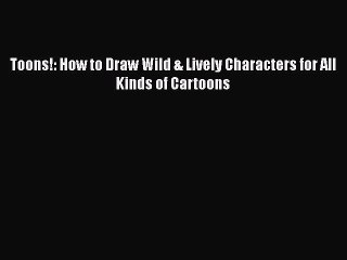 Read Toons!: How to Draw Wild & Lively Characters for All Kinds of Cartoons PDF Online