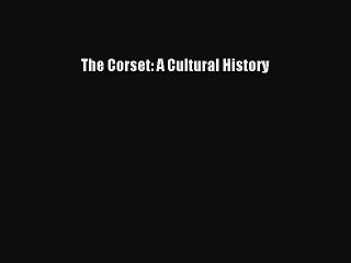 Read The Corset: A Cultural History Ebook Free