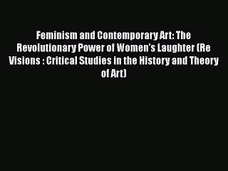 Read Feminism and Contemporary Art: The Revolutionary Power of Women's Laughter (Re Visions