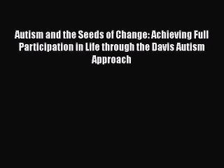 Read Books Autism and the Seeds of Change: Achieving Full Participation in Life through the