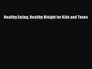Read Books Healthy Eating Healthy Weight for Kids and Teens PDF Online