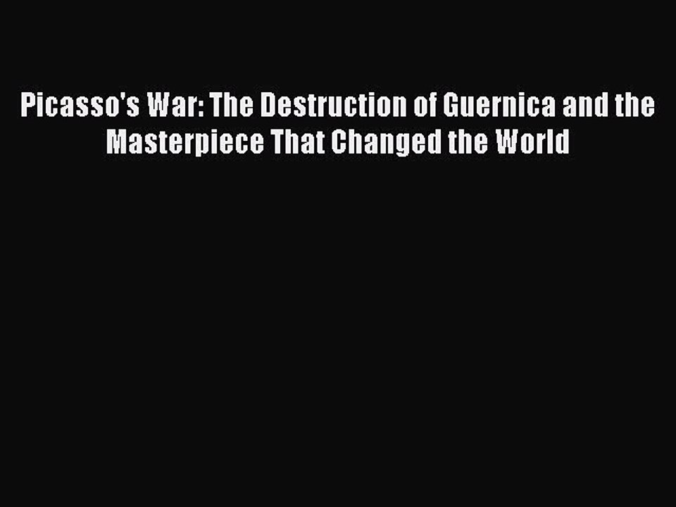 Read Picasso's War: The Destruction of Guernica and the Masterpiece That Changed the World