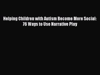 Read Books Helping Children with Autism Become More Social: 76 Ways to Use Narrative Play Ebook