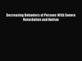 Download Books Decreasing Behaviors of Persons With Severe Retardation and Autism PDF Online