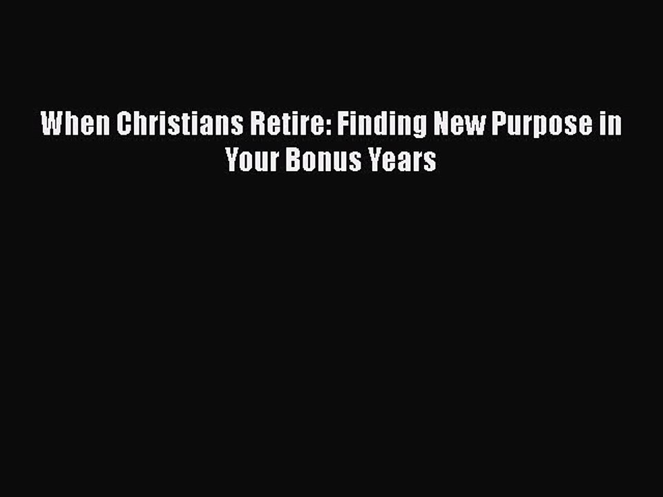 Read Books When Christians Retire: Finding New Purpose in Your Bonus Years PDF Online