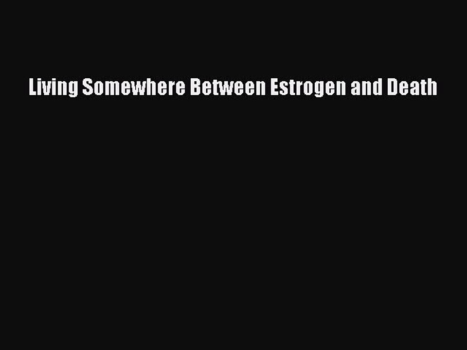 Read Books Living Somewhere Between Estrogen and Death E-Book Free