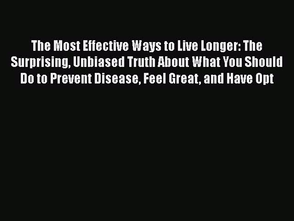 Read Books The Most Effective Ways to Live Longer: The Surprising Unbiased Truth About What