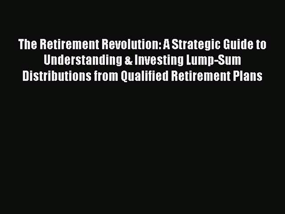 Read Books The Retirement Revolution: A Strategic Guide to Understanding & Investing Lump-Sum
