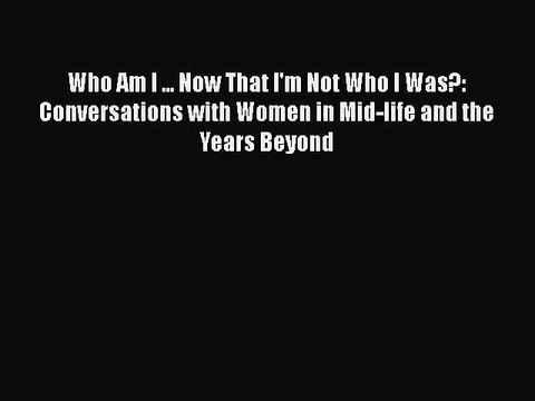 Read Books Who Am I ... Now That I'm Not Who I Was?: Conversations with Women in Mid-life and