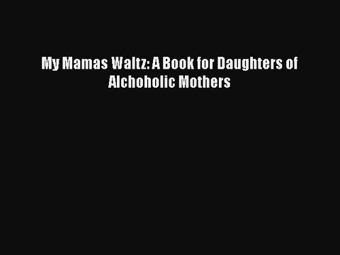 Download Books My Mamas Waltz: A Book for Daughters of Alchoholic Mothers E-Book Free