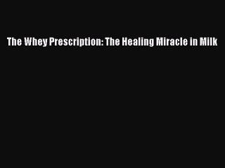 Read Books The Whey Prescription: The Healing Miracle in Milk PDF Online