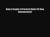Read Books How to Forgive: A Practical Guide (10-Step Empowerment) E-Book Free