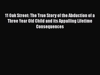 Read Books 11 Oak Street: The True Story of the Abduction of a Three Year Old Child and its
