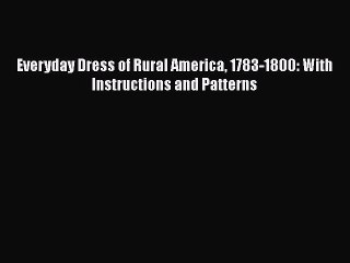 Read Everyday Dress of Rural America 1783-1800: With Instructions and Patterns Ebook Free