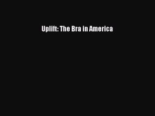 Read Uplift: The Bra in America Ebook Free