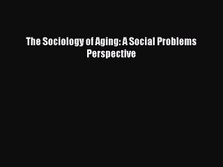 Download Books The Sociology of Aging: A Social Problems Perspective E-Book Free