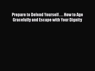 Read Books Prepare to Defend Yourself . . . How to Age Gracefully and Escape with Your Dignity
