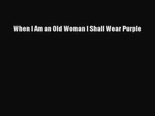 Read Books When I Am an Old Woman I Shall Wear Purple E-Book Free