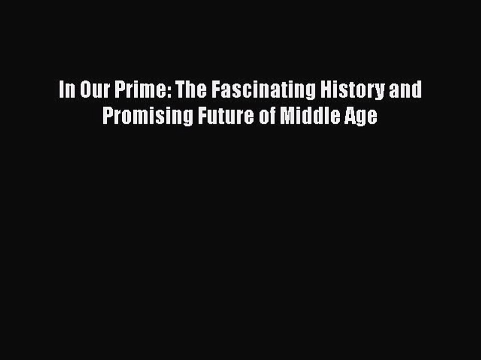 Read Books In Our Prime: The Fascinating History and Promising Future of Middle Age E-Book