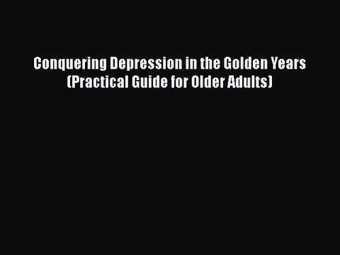 Read Books Conquering Depression in the Golden Years (Practical Guide for Older Adults) ebook