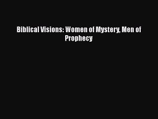 Download Biblical Visions: Women of Mystery Men of Prophecy PDF Free