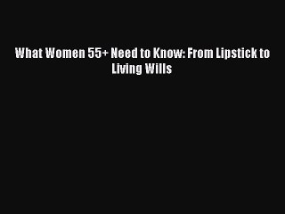 Read Books What Women 55+ Need to Know: From Lipstick to Living Wills ebook textbooks