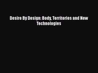 Download Desire By Design: Body Territories and New Technologies Ebook Online