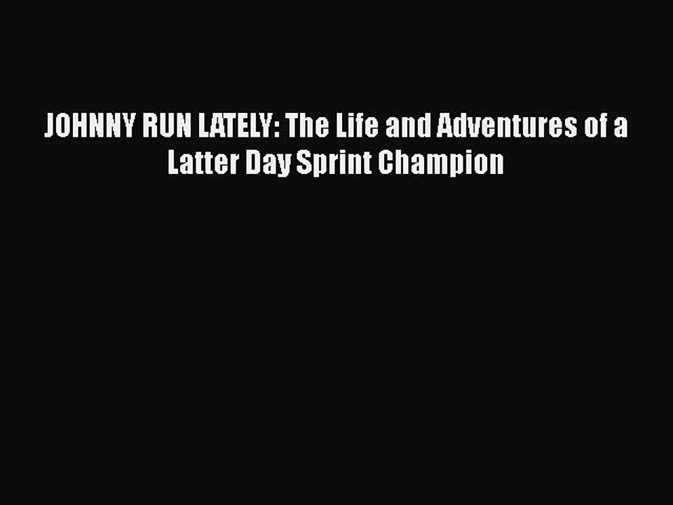 Read Books JOHNNY RUN LATELY: The Life and Adventures of a Latter Day Sprint Champion E-Book