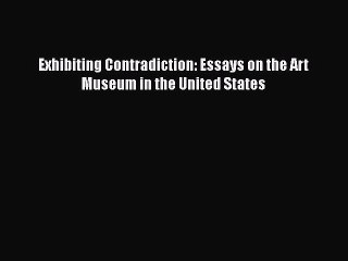 Read Exhibiting Contradiction: Essays on the Art Museum in the United States Ebook Free