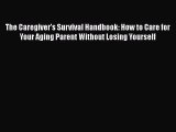 Read Books The Caregiver's Survival Handbook: How to Care for Your Aging Parent Without Losing