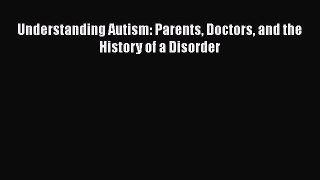 Read Books Understanding Autism: Parents Doctors and the History of a Disorder E-Book Free