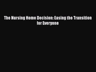 Read Books The Nursing Home Decision: Easing the Transition for Everyone E-Book Free